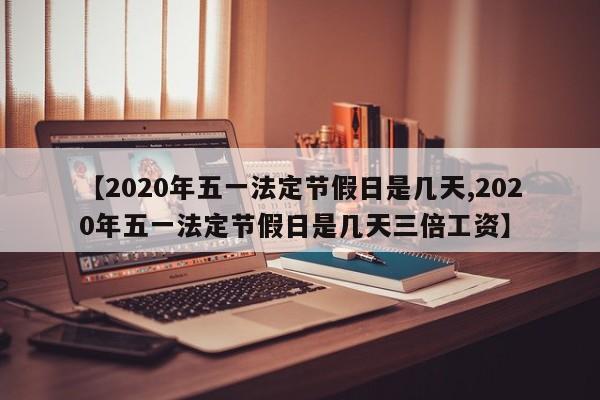 【2020年五一法定节假日是几天,2020年五一法定节假日是几天三倍工资】