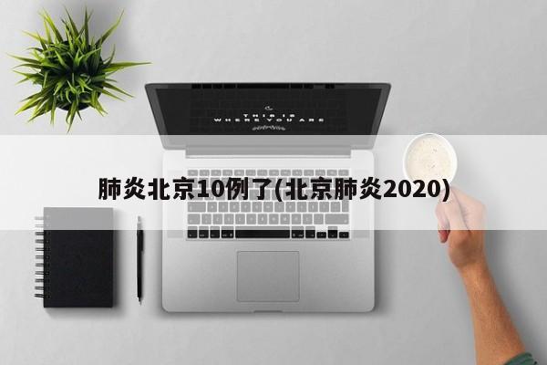 肺炎北京10例了(北京肺炎2020)