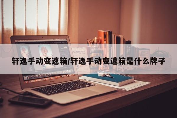 轩逸手动变速箱/轩逸手动变速箱是什么牌子