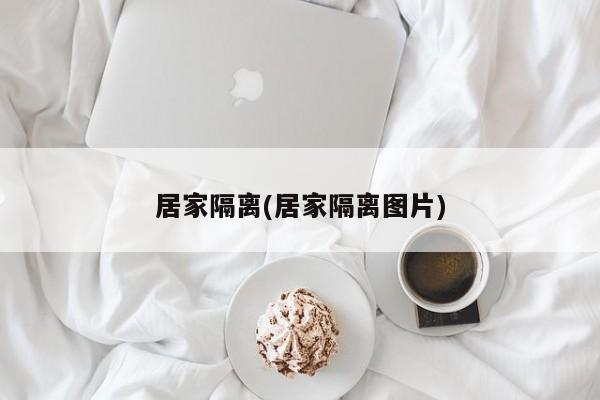 居家隔离(居家隔离图片)