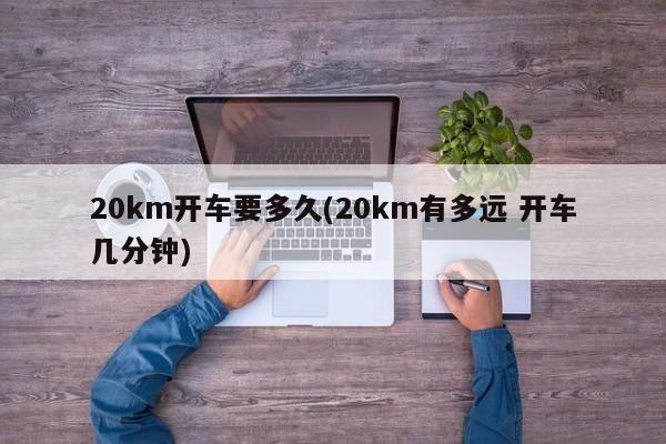 20km开车要多久(20km有多远 开车几分钟)
