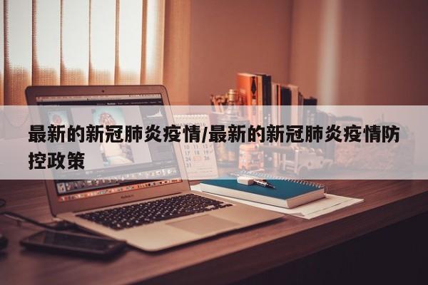 最新的新冠肺炎疫情/最新的新冠肺炎疫情防控政策