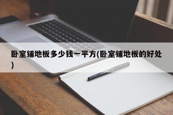 卧室铺地板多少钱一平方(卧室铺地板的好处)