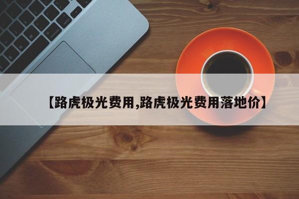 【路虎极光费用,路虎极光费用落地价】