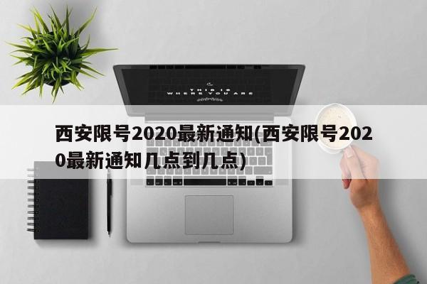 西安限号2020最新通知(西安限号2020最新通知几点到几点)