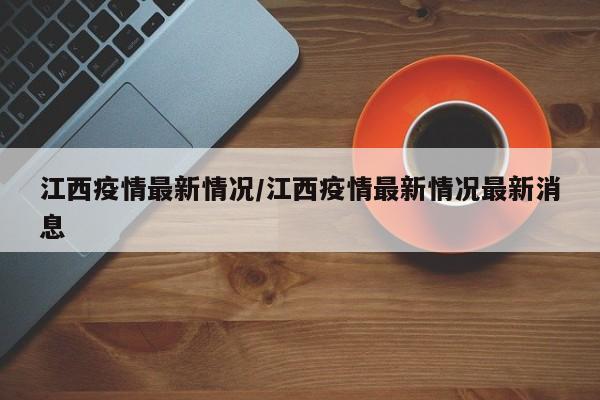 江西疫情最新情况/江西疫情最新情况最新消息