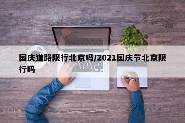 国庆道路限行北京吗/2021国庆节北京限行吗
