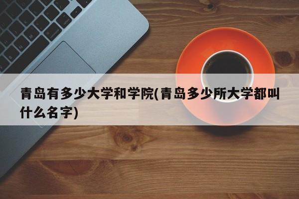青岛有多少大学和学院(青岛多少所大学都叫什么名字)