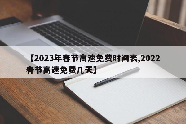 【2023年春节高速免费时间表,2022春节高速免费几天】