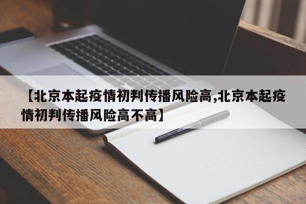 【北京本起疫情初判传播风险高,北京本起疫情初判传播风险高不高】