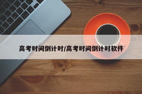 高考时间倒计时/高考时间倒计时软件