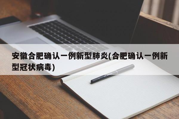 安徽合肥确认一例新型肺炎(合肥确认一例新型冠状病毒)