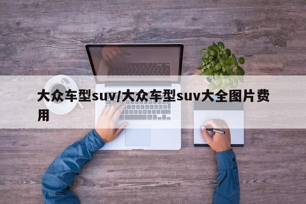 大众车型suv/大众车型suv大全图片费用