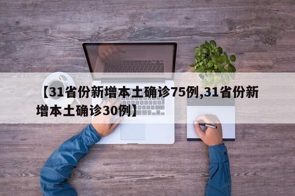 【31省份新增本土确诊75例,31省份新增本土确诊30例】