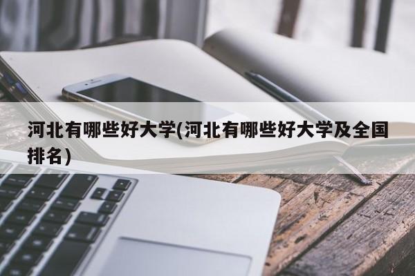 河北有哪些好大学(河北有哪些好大学及全国排名)