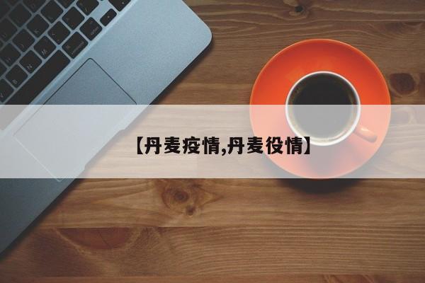 【丹麦疫情,丹麦役情】