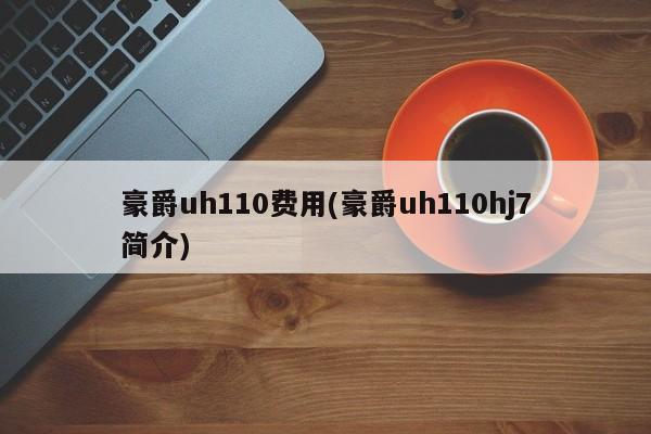 豪爵uh110费用(豪爵uh110hj7简介)