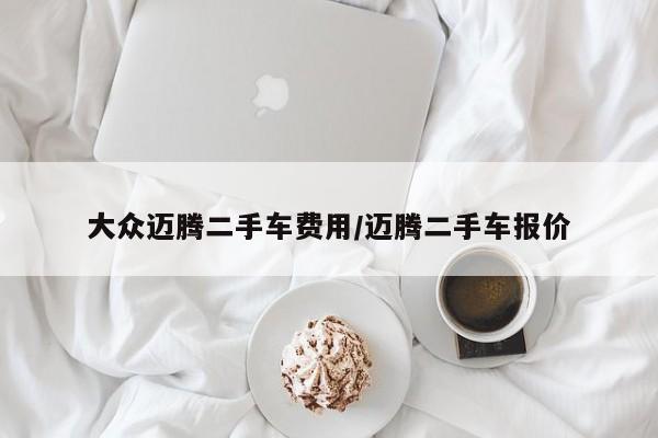 大众迈腾二手车费用/迈腾二手车报价