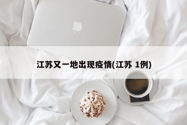 江苏又一地出现疫情(江苏 1例)
