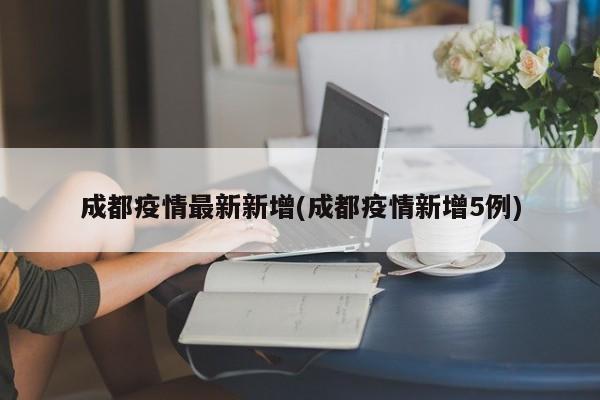 成都疫情最新新增(成都疫情新增5例)