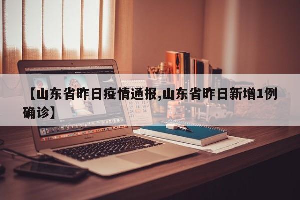 【山东省昨日疫情通报,山东省昨日新增1例确诊】