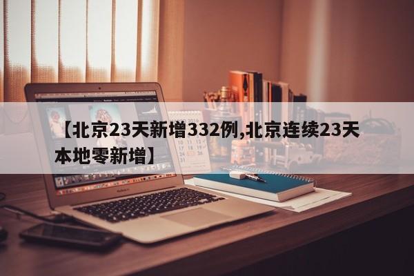 【北京23天新增332例,北京连续23天本地零新增】