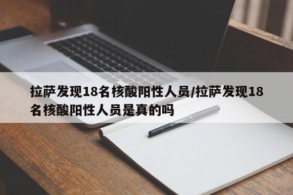 拉萨发现18名核酸阳性人员/拉萨发现18名核酸阳性人员是真的吗