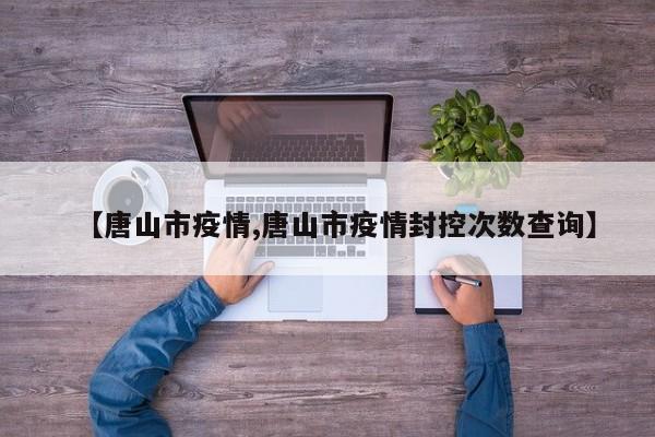 【唐山市疫情,唐山市疫情封控次数查询】