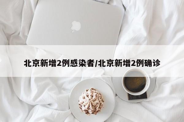 北京新增2例感染者/北京新增2例确诊