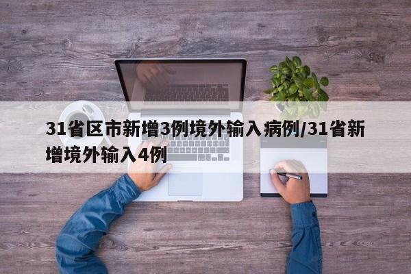 31省区市新增3例境外输入病例/31省新增境外输入4例