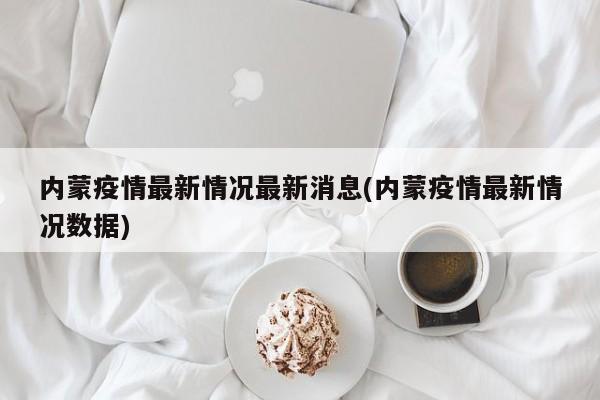 内蒙疫情最新情况最新消息(内蒙疫情最新情况数据)