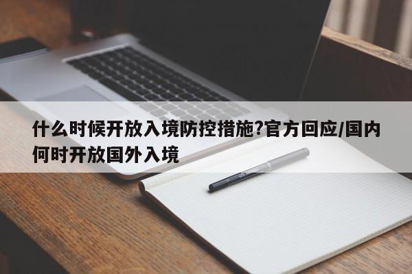 什么时候开放入境防控措施?官方回应/国内何时开放国外入境