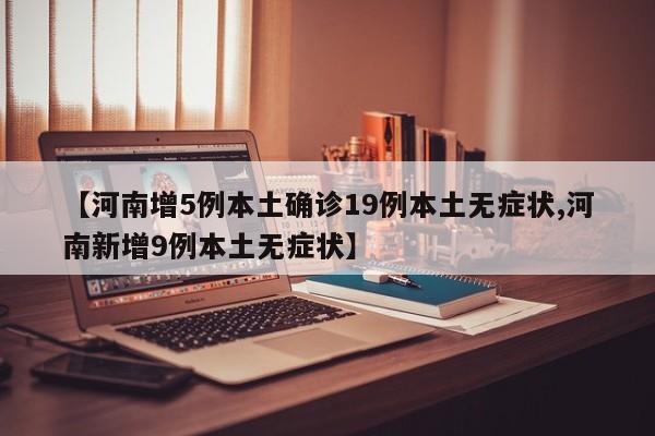 【河南增5例本土确诊19例本土无症状,河南新增9例本土无症状】