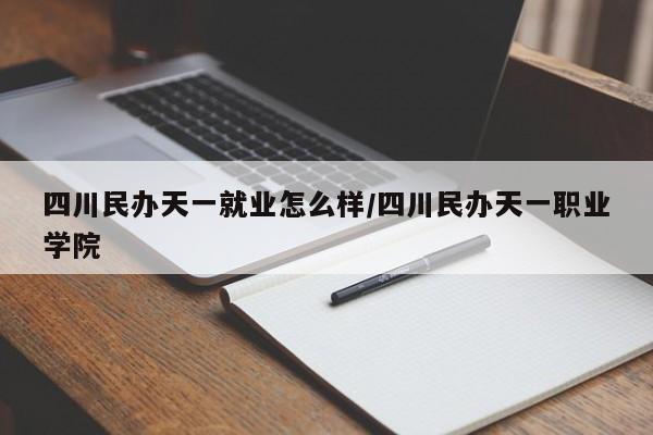 四川民办天一就业怎么样/四川民办天一职业学院