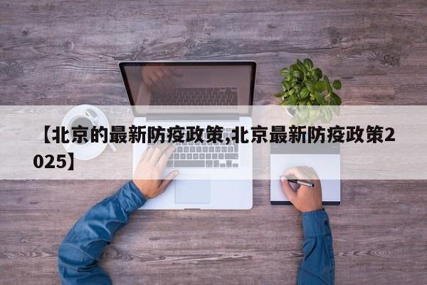 【北京的最新防疫政策,北京最新防疫政策2025】