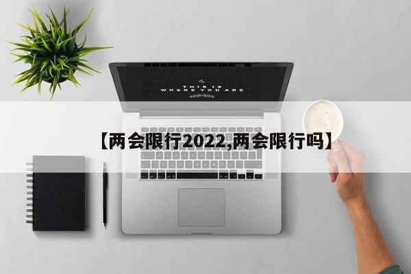 【两会限行2022,两会限行吗】