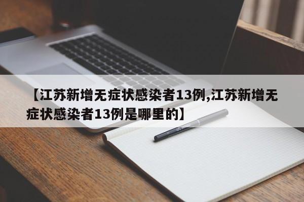 【江苏新增无症状感染者13例,江苏新增无症状感染者13例是哪里的】