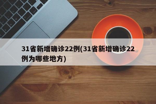 31省新增确诊22例(31省新增确诊22例为哪些地方)