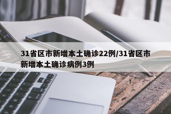 31省区市新增本土确诊22例/31省区市新增本土确诊病例3例