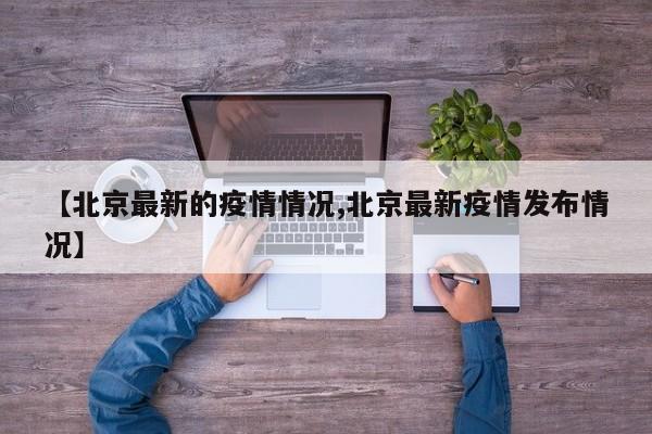 【北京最新的疫情情况,北京最新疫情发布情况】