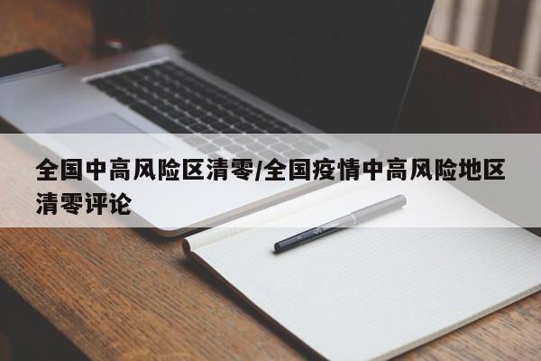 全国中高风险区清零/全国疫情中高风险地区清零评论