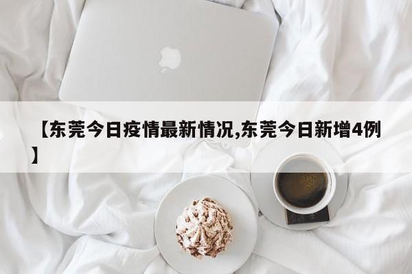【东莞今日疫情最新情况,东莞今日新增4例】