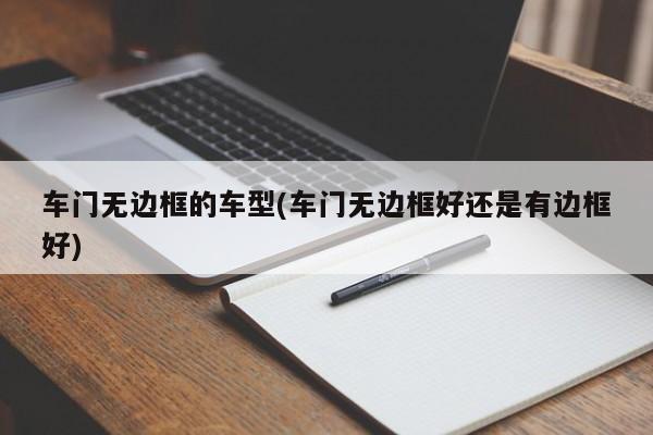 车门无边框的车型(车门无边框好还是有边框好)