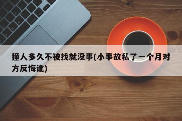 撞人多久不被找就没事(小事故私了一个月对方反悔讹)