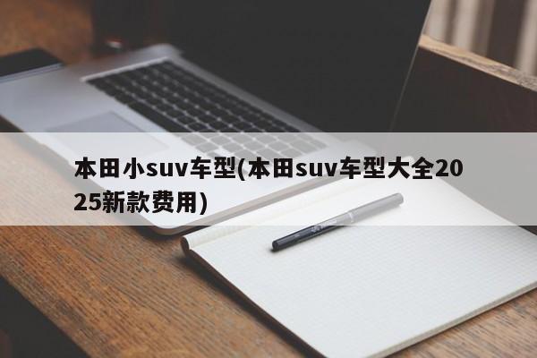本田小suv车型(本田suv车型大全2025新款费用)