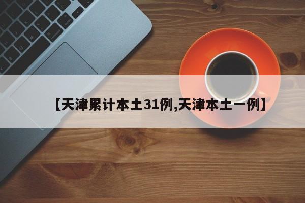 【天津累计本土31例,天津本土一例】