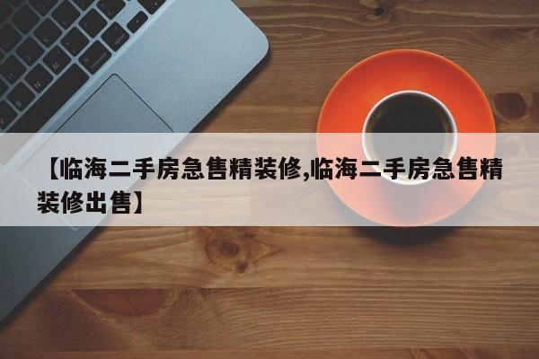 【临海二手房急售精装修,临海二手房急售精装修出售】