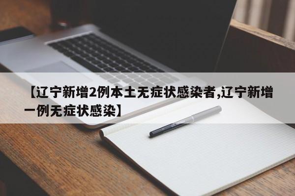【辽宁新增2例本土无症状感染者,辽宁新增一例无症状感染】
