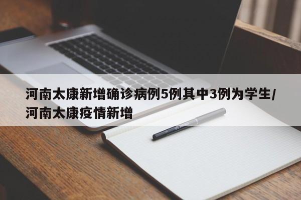 河南太康新增确诊病例5例其中3例为学生/河南太康疫情新增