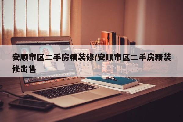 安顺市区二手房精装修/安顺市区二手房精装修出售